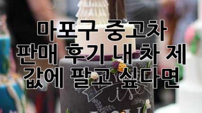 마포구 중고차 판매 후기: 내 차, 제 값에 팔고 싶다면? 🤔