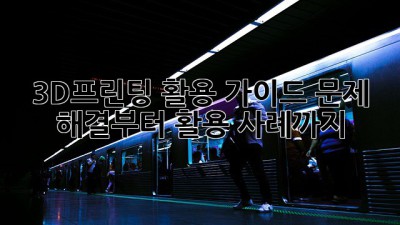 3D프린팅 활용 가이드: 문제 해결부터 활용 사례까지