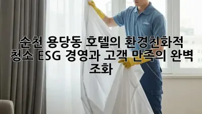 순천 용당동 호텔의 환경친화적 청소: ESG 경영과 고객 만족의 완벽 조화